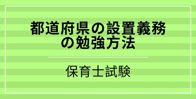 保育士試験 都道府県の設置義務の覚え方と語呂合わせ 社会福祉 アラフィフきんぎょのことはじめ